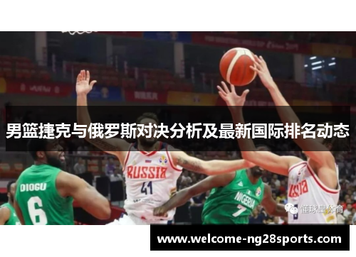 男篮捷克与俄罗斯对决分析及最新国际排名动态