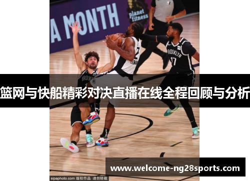 篮网与快船精彩对决直播在线全程回顾与分析